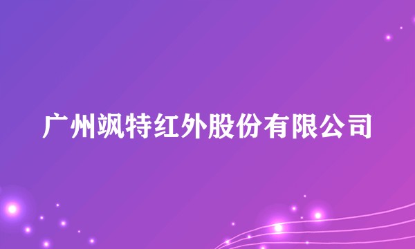 广州飒特红外股份有限公司