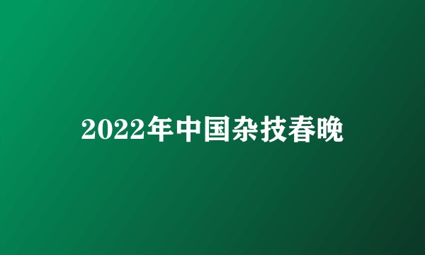 2022年中国杂技春晚