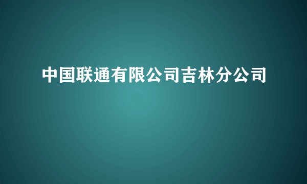 中国联通有限公司吉林分公司