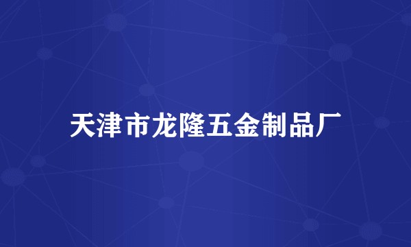 天津市龙隆五金制品厂
