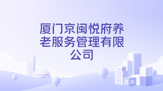 厦门京闽悦府养老服务管理有限公司