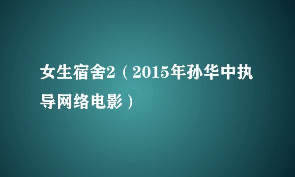 女生宿舍2（2015年孙华中执导网络电影）