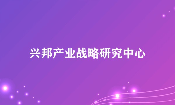 兴邦产业战略研究中心