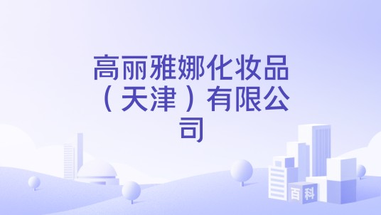 高丽雅娜化妆品（天津）有限公司