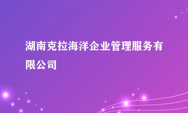湖南克拉海洋企业管理服务有限公司