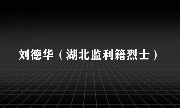 刘德华（湖北监利籍烈士）