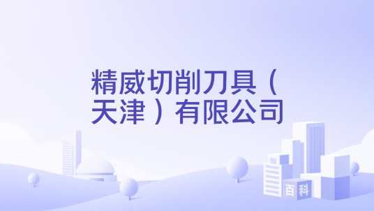 精威切削刀具(天津)有限公司