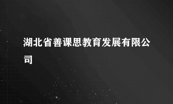 湖北省善课思教育发展有限公司