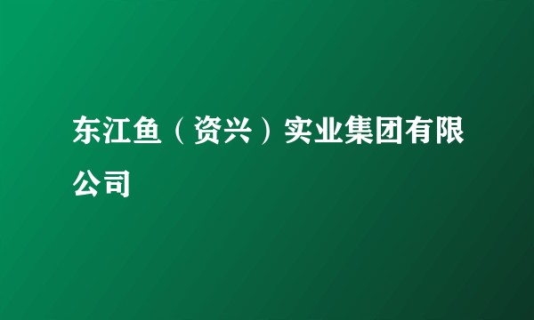东江鱼（资兴）实业集团有限公司