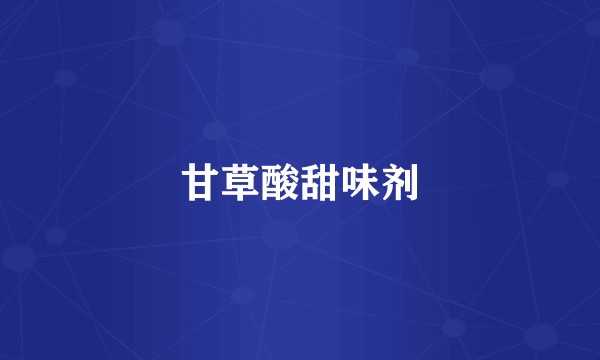 甘草酸甜味剂