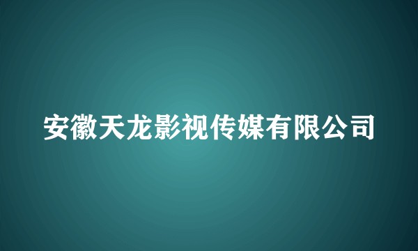 安徽天龙影视传媒有限公司