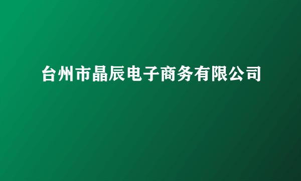 台州市晶辰电子商务有限公司