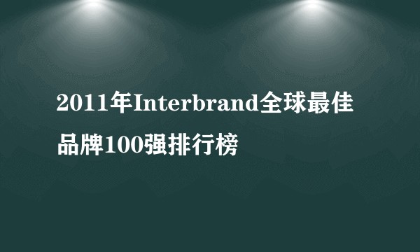 2011年Interbrand全球最佳品牌100强排行榜