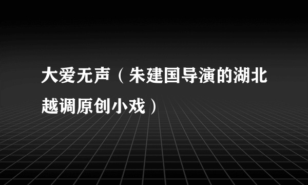 大爱无声（朱建国导演的湖北越调原创小戏）