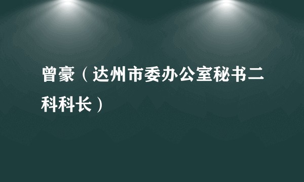 曾豪（达州市委办公室秘书二科科长）