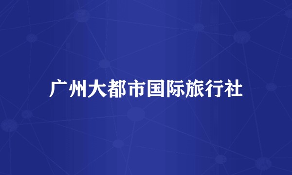 广州大都市国际旅行社