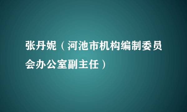 张丹妮（河池市机构编制委员会办公室副主任）