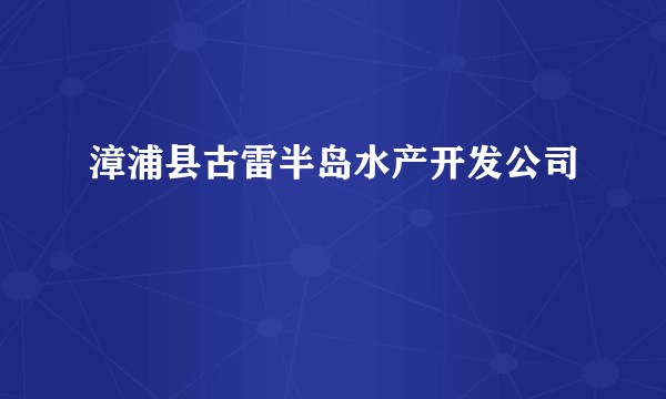 漳浦县古雷半岛水产开发公司
