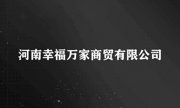 河南幸福万家商贸有限公司