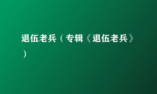 退伍老兵（专辑《退伍老兵》）