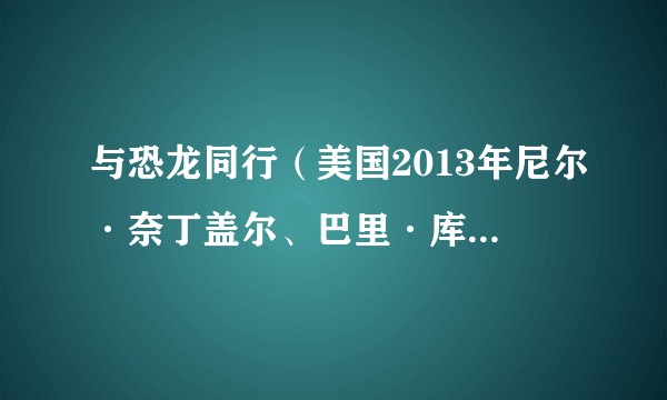 与恐龙同行（美国2013年尼尔·奈丁盖尔、巴里·库克执导的动画电影）
