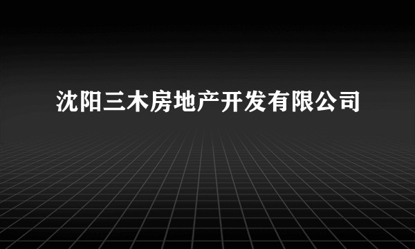 沈阳三木房地产开发有限公司