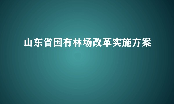 山东省国有林场改革实施方案