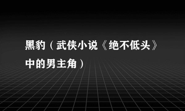 黑豹（武侠小说《绝不低头》中的男主角）