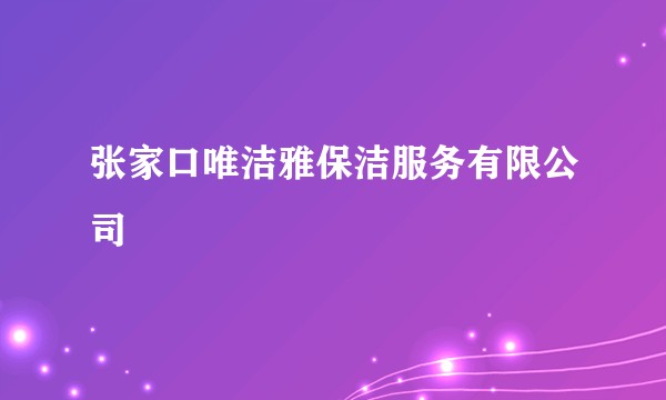 张家口唯洁雅保洁服务有限公司