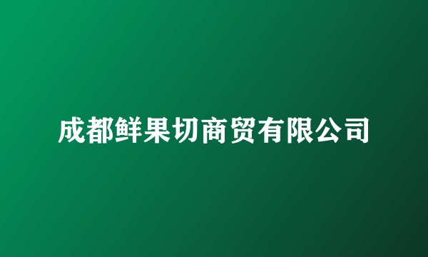 成都鲜果切商贸有限公司