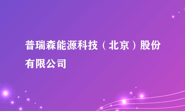 普瑞森能源科技（北京）股份有限公司