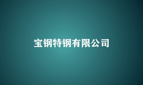 宝钢特钢有限公司