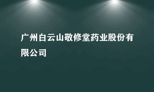 广州白云山敬修堂药业股份有限公司