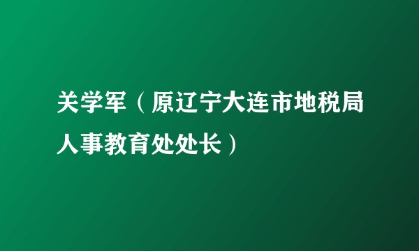 关学军(原辽宁大连市地税局人事教育处处长)