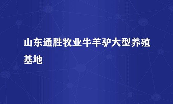 山东通胜牧业牛羊驴大型养殖基地
