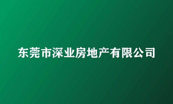 东莞市深业房地产有限公司