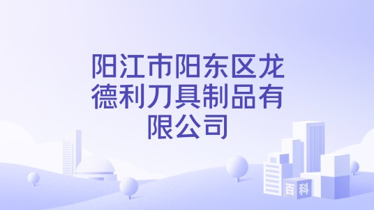阳江市阳东区龙德利刀具制品有限公司