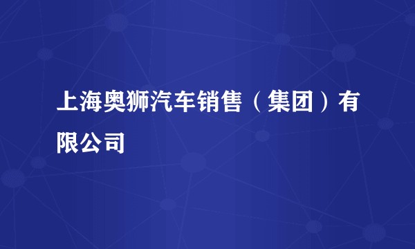 上海奥狮汽车销售（集团）有限公司