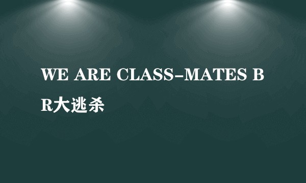 WE ARE CLASS-MATES BR大逃杀
