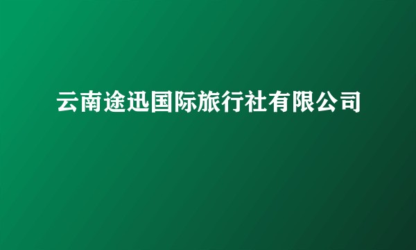 云南途迅国际旅行社有限公司