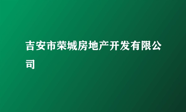 吉安市荣城房地产开发有限公司