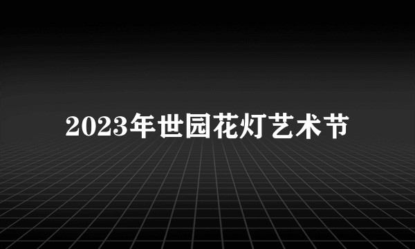 2023年世园花灯艺术节