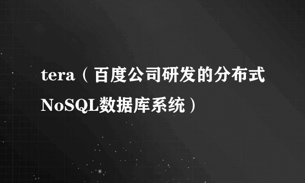 tera（百度公司研发的分布式NoSQL数据库系统）