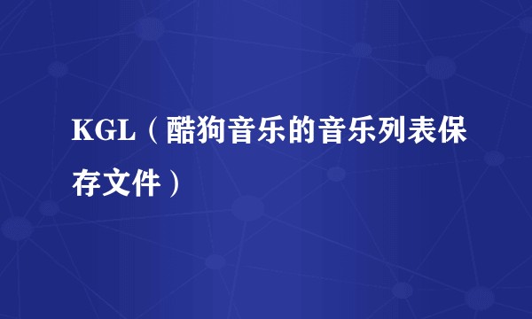 KGL（酷狗音乐的音乐列表保存文件）