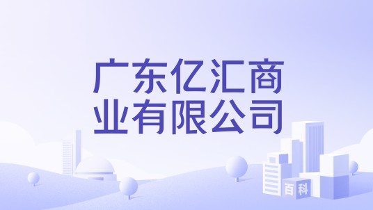 广东亿汇商业有限公司