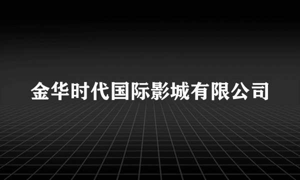 金华时代国际影城有限公司