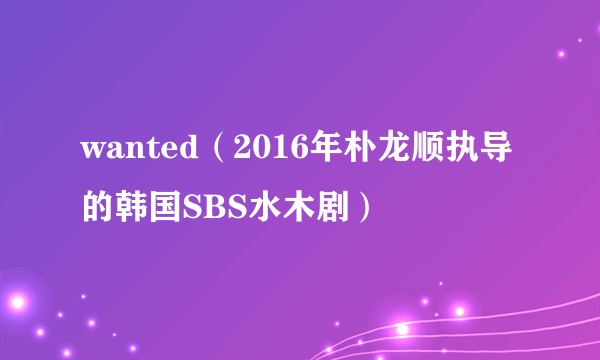 wanted（2016年朴龙顺执导的韩国SBS水木剧）