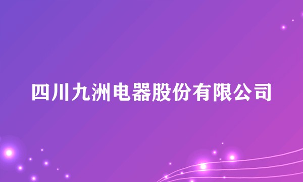 四川九洲电器股份有限公司