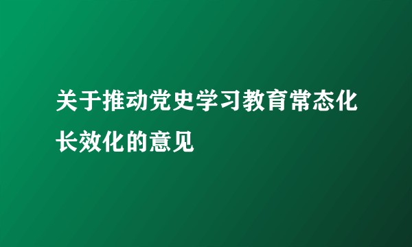 关于推动党史学习教育常态化长效化的意见