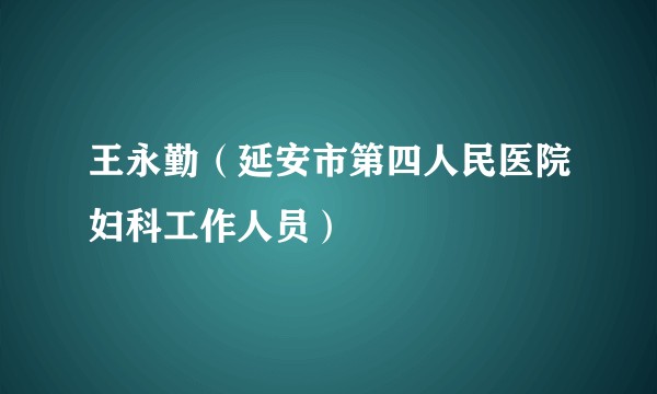王永勤（延安市第四人民医院妇科工作人员）